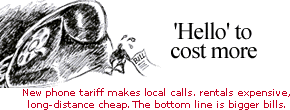 Hello to cost more: The new phone tariff has made local calls and rentals expensive and long-distance cheaper. The bottom line is bigger bills.